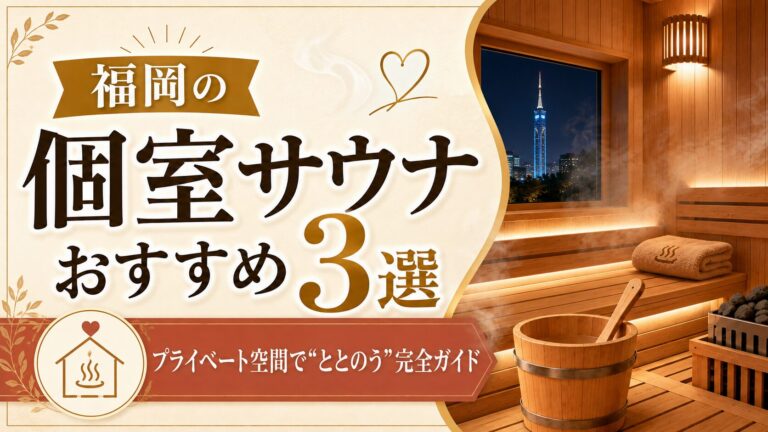 【2026最新】福岡の個室サウナおすすめ3選｜プライベート空間で"ととのう"完全ガイド